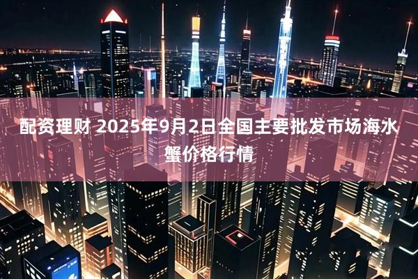 配资理财 2025年9月2日全国主要批发市场海水蟹价格行情