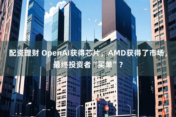 配资理财 OpenAI获得芯片，AMD获得了市场，最终投资者“买单”？
