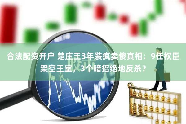 合法配资开户 楚庄王3年装疯卖傻真相：9任权臣架空王室，3个暗招绝地反杀？