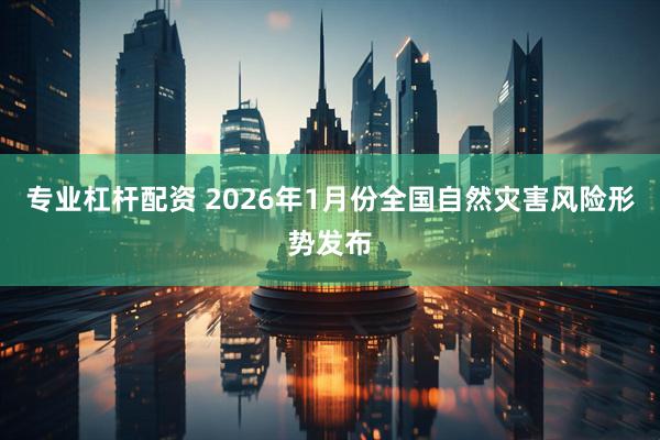 专业杠杆配资 2026年1月份全国自然灾害风险形势发布