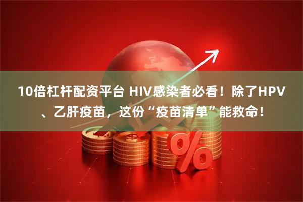 10倍杠杆配资平台 HIV感染者必看！除了HPV、乙肝疫苗，这份“疫苗清单”能救命！