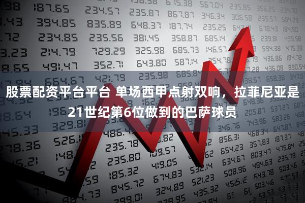 股票配资平台平台 单场西甲点射双响，拉菲尼亚是21世纪第6位做到的巴萨球员