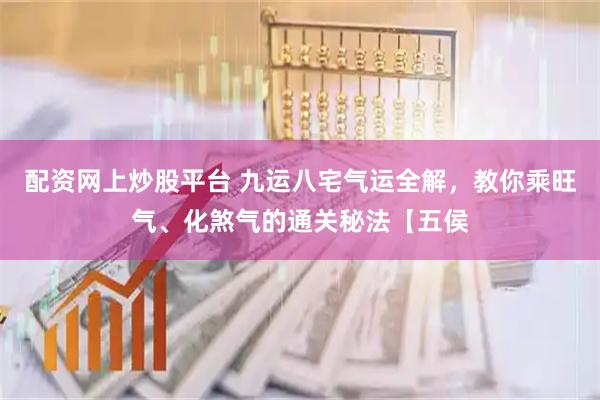 配资网上炒股平台 九运八宅气运全解，教你乘旺气、化煞气的通关秘法【五侯