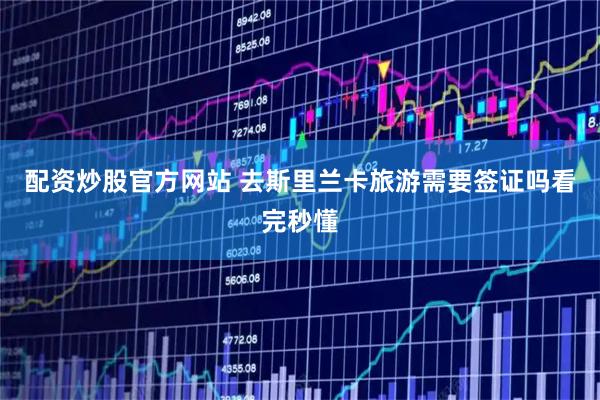 配资炒股官方网站 去斯里兰卡旅游需要签证吗看完秒懂