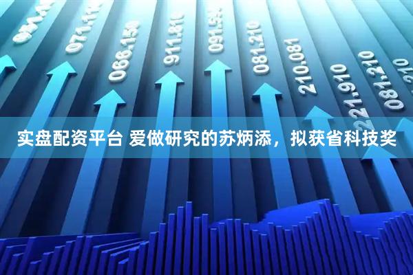 实盘配资平台 爱做研究的苏炳添，拟获省科技奖