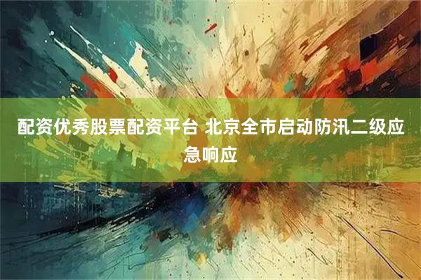 配资优秀股票配资平台 北京全市启动防汛二级应急响应