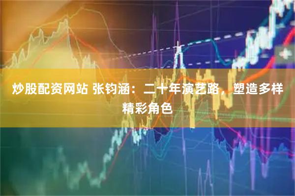 炒股配资网站 张钧涵：二十年演艺路，塑造多样精彩角色