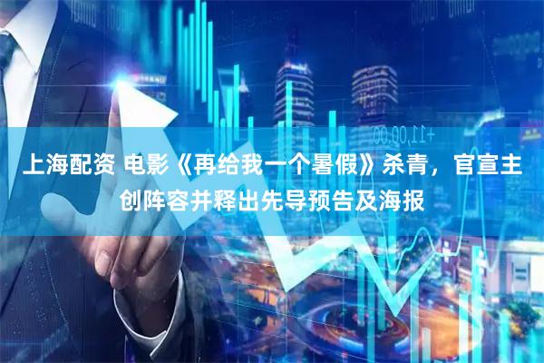 上海配资 电影《再给我一个暑假》杀青，官宣主创阵容并释出先导预告及海报