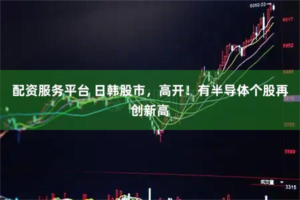 配资服务平台 日韩股市，高开！有半导体个股再创新高